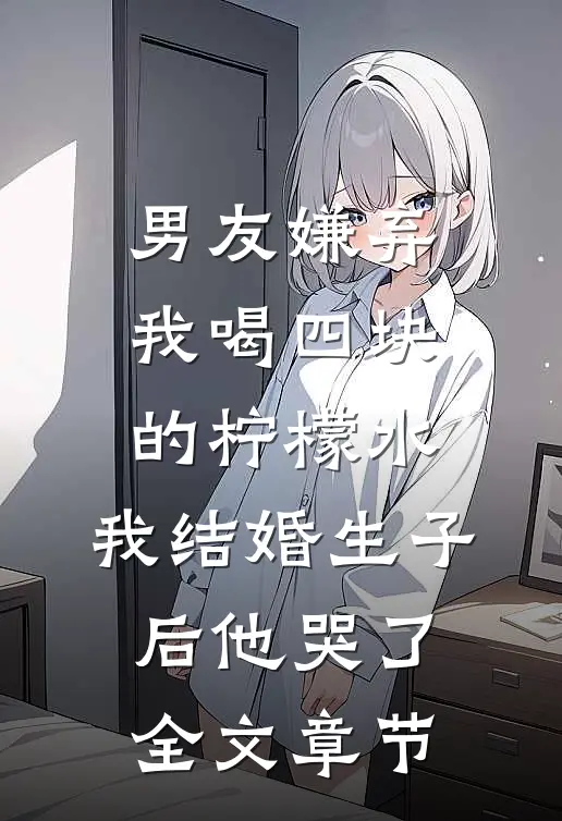 男友嫌弃我喝四块的柠檬水，我结婚生子后他哭了全文章节