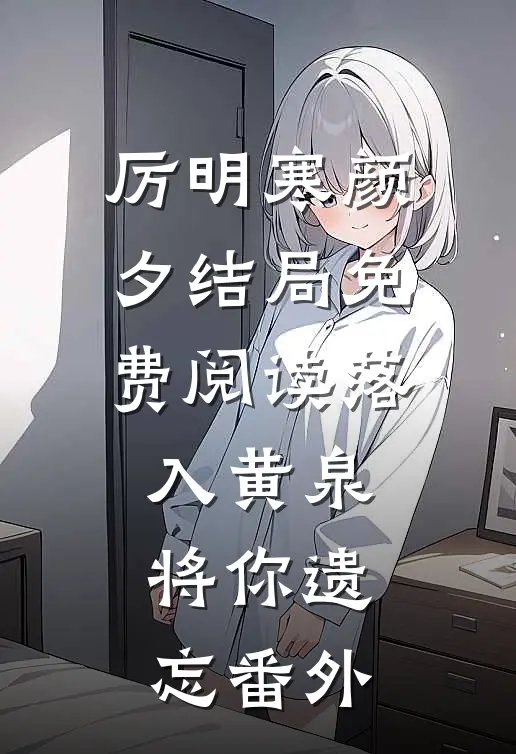厉明寒颜夕结局免费阅读落入黄泉，将你遗忘番外