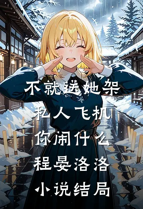 不就送她架私人飞机，你闹什么程晏洛洛小说结局