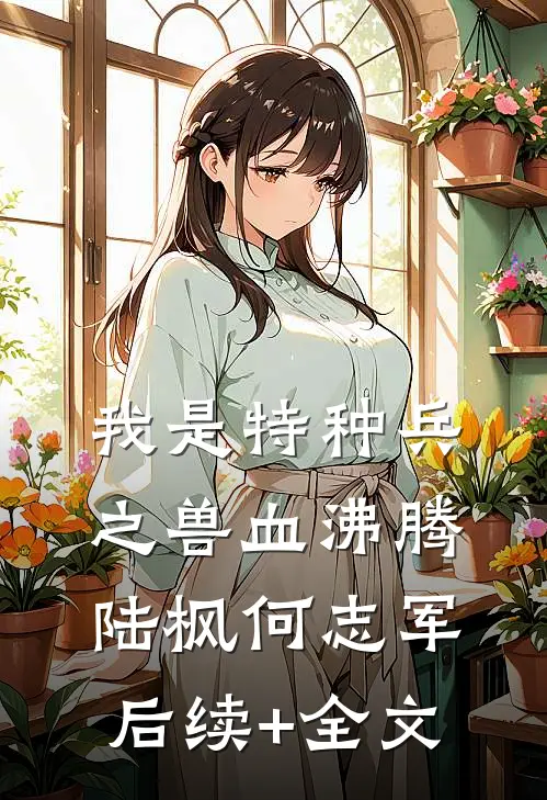 我是特种兵之兽血沸腾陆枫何志军后续+全文