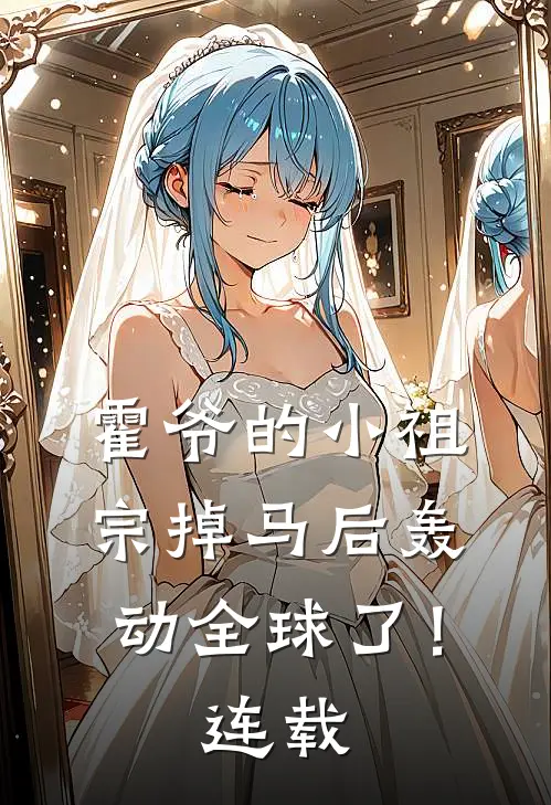 霍爷的小祖宗掉马后轰动全球了！连载