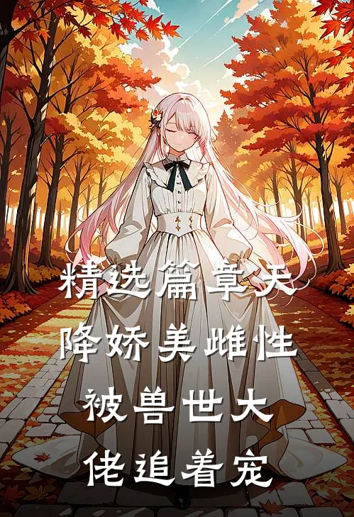 精选篇章天降娇美雌性，被兽世大佬追着宠