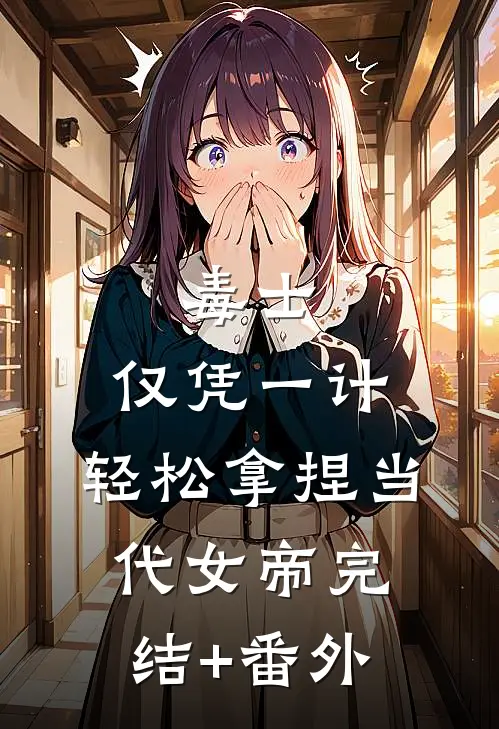 毒士：仅凭一计，轻松拿捏当代女帝完结+番外