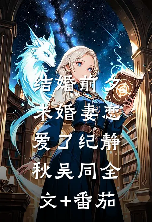 结婚前夕，未婚妻恋爱了纪静秋吴同全文+番茄