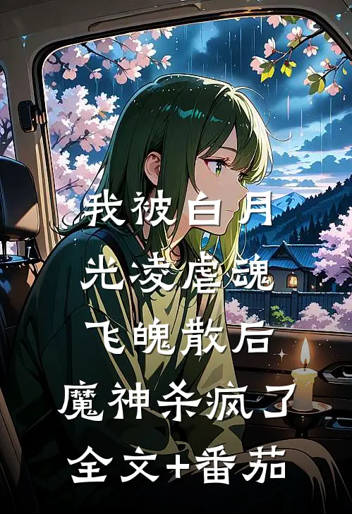 我被白月光凌虐魂飞魄散后，魔神杀疯了全文+番茄