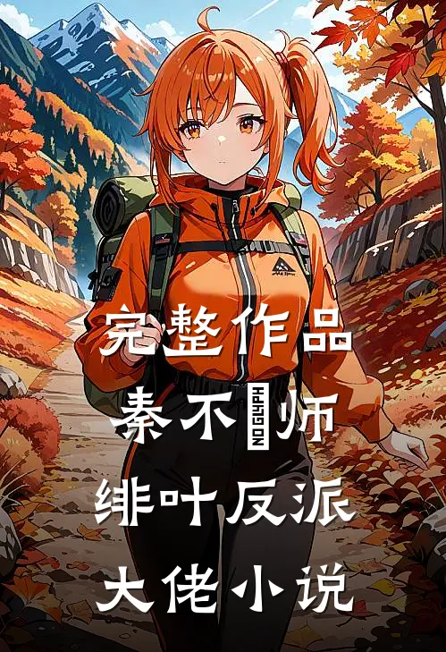 完整作品秦不俍师绯叶反派大佬小说