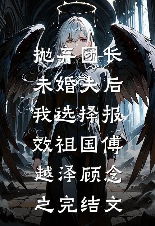抛弃团长未婚夫后，我选择报效祖国傅越泽顾念之完结文
