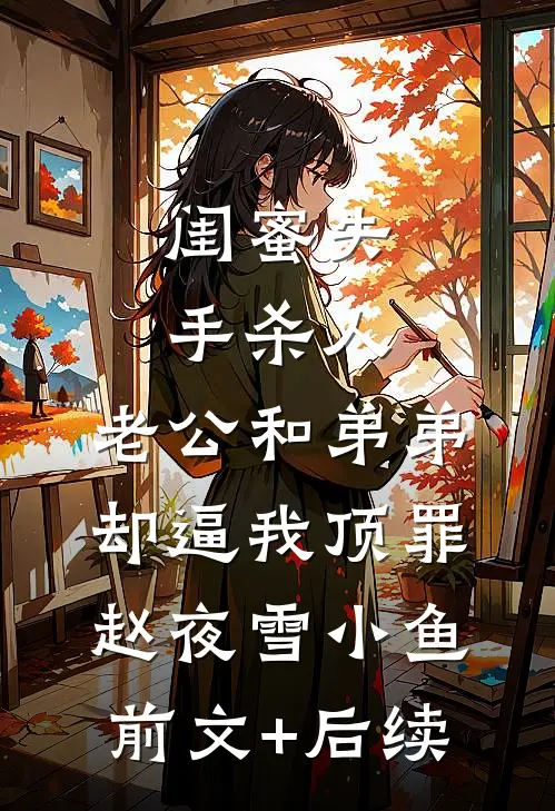 闺蜜失手杀人，老公和弟弟却逼我顶罪赵夜雪小鱼前文+后续