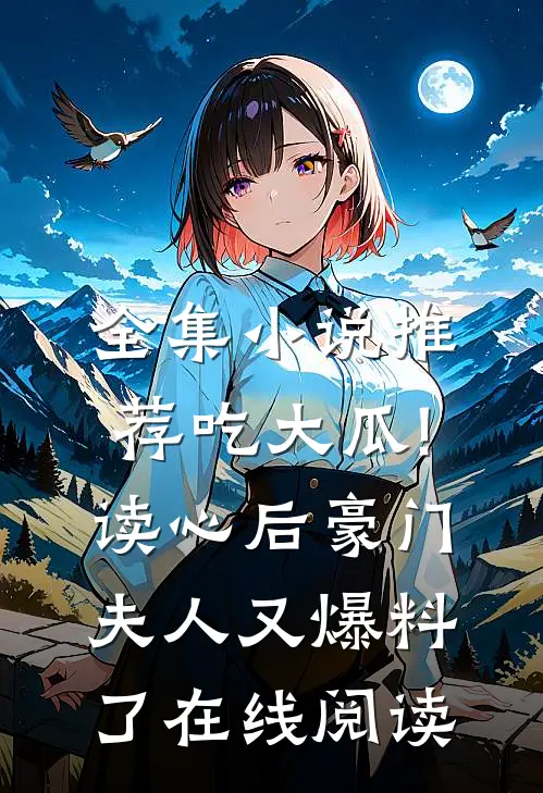 全集小说推荐吃大瓜!读心后豪门夫人又爆料了在线阅读