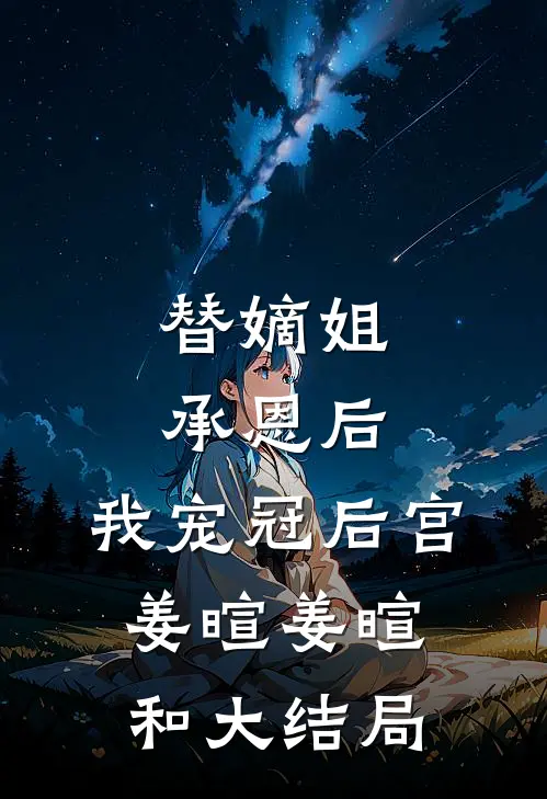 替嫡姐承恩后，我宠冠后宫姜暄姜暄和大结局