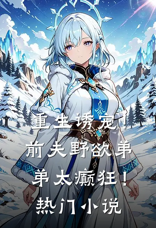 重生诱宠！前夫野欲弟弟太癫狂！热门小说