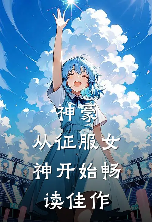 神豪：从征服女神开始畅读佳作