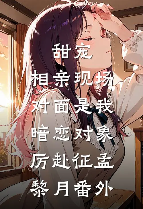 甜宠：相亲现场，对面是我暗恋对象厉赴征孟黎月番外