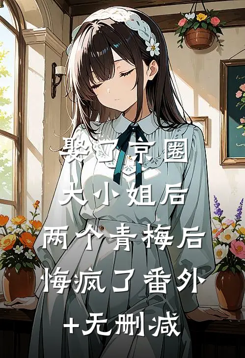 娶了京圈大小姐后，两个青梅后悔疯了番外+无删减