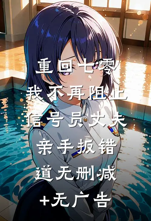 重回七零，我不再阻止信号员丈夫亲手扳错道无删减+无广告