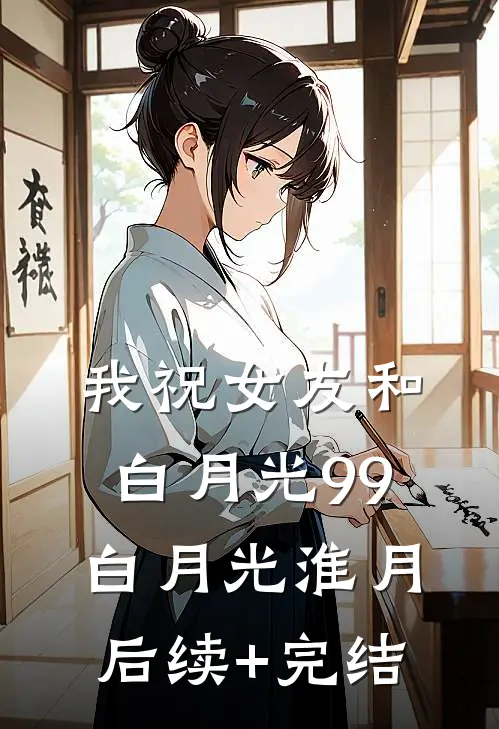 我祝女友和白月光99白月光淮月后续+完结