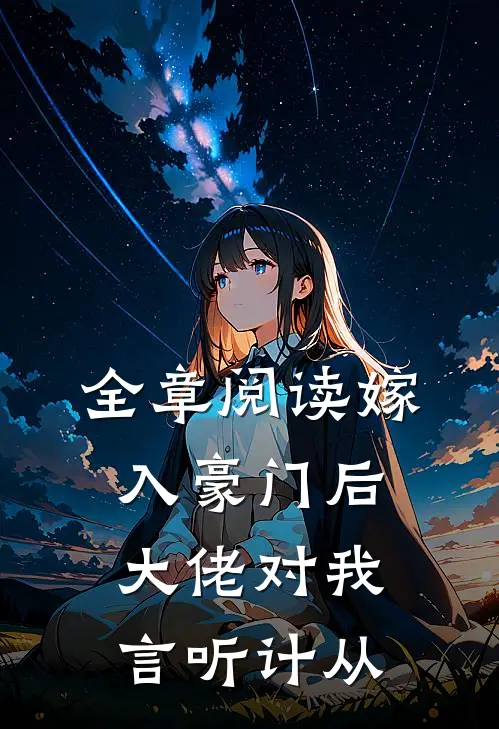 全章阅读嫁入豪门后，大佬对我言听计从