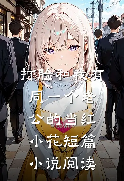 打脸和我有同一个老公的当红小花短篇小说阅读