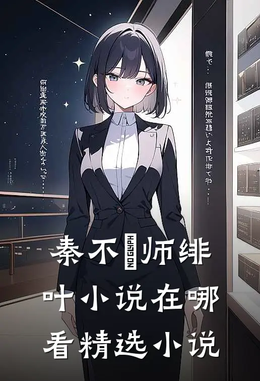 秦不俍师绯叶小说在哪看精选小说