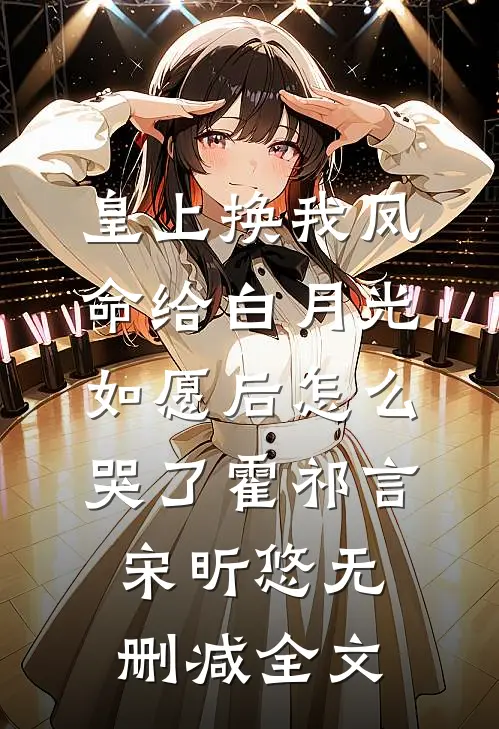 皇上换我凤命给白月光，如愿后怎么哭了霍祁言宋昕悠无删减全文