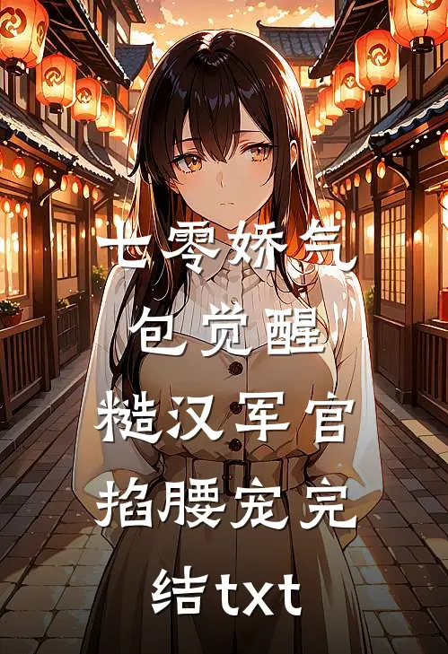 七零娇气包觉醒，糙汉军官掐腰宠完结txt