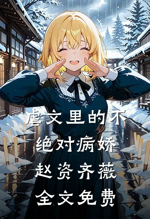 虐文里的不绝对病娇赵资齐薇全文免费