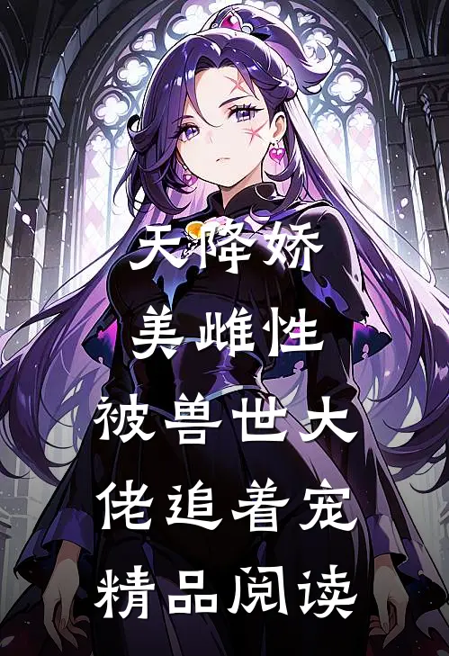 天降娇美雌性，被兽世大佬追着宠精品阅读