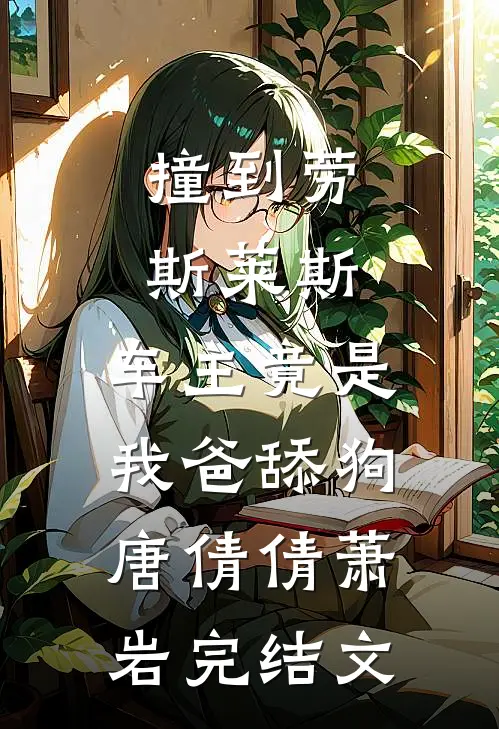 撞到劳斯莱斯，车主竟是我爸舔狗唐倩倩萧岩完结文