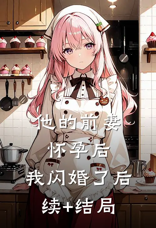 他的前妻怀孕后，我闪婚了后续+结局