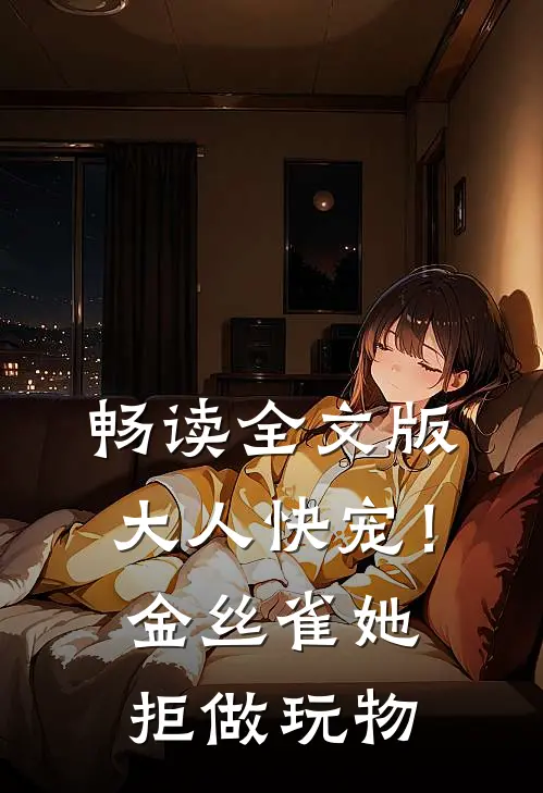 畅读全文版大人快宠！金丝雀她拒做玩物
