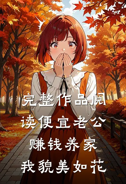 完整作品阅读便宜老公赚钱养家，我貌美如花