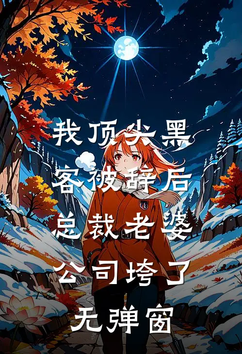 我顶尖黑客被辞后，总裁老婆公司垮了无弹窗