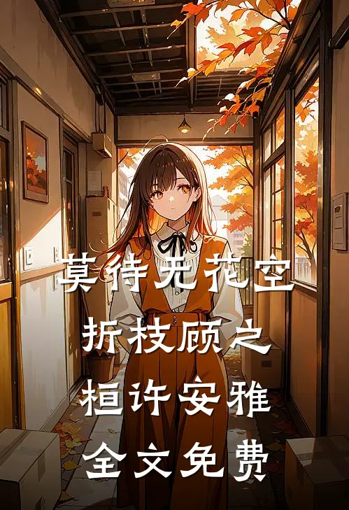 莫待无花空折枝顾之桓许安雅全文免费