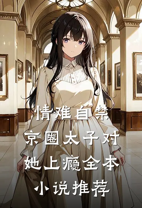 情难自禁，京圈太子对她上瘾全本小说推荐