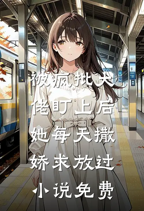 被疯批大佬盯上后，她每天撒娇求放过小说免费