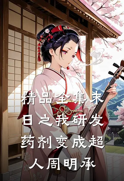 精品全集末日之我研发药剂变成超人周明承