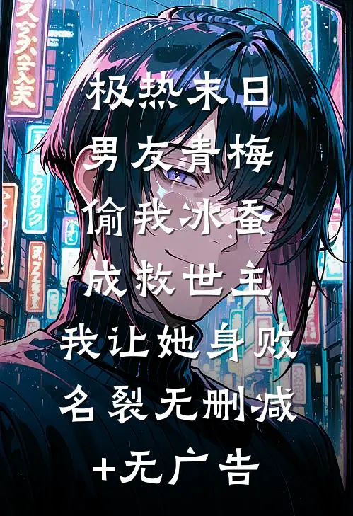 极热末日，男友青梅偷我冰蚕成救世主，我让她身败名裂无删减+无广告