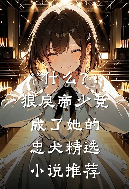 什么？狠戾帝少竟成了她的忠犬精选小说推荐