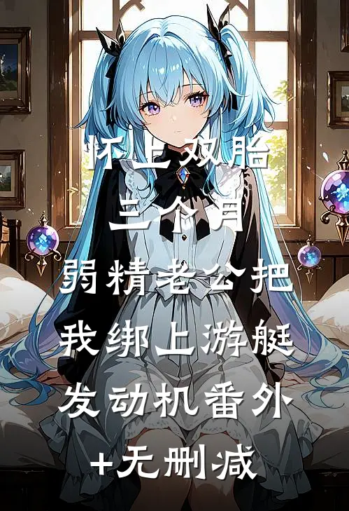 怀上双胎三个月，弱精老公把我绑上游艇发动机番外+无删减