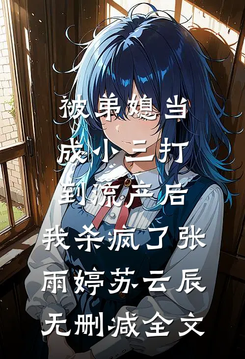 被弟媳当成小三打到流产后，我杀疯了张雨婷苏云辰无删减全文