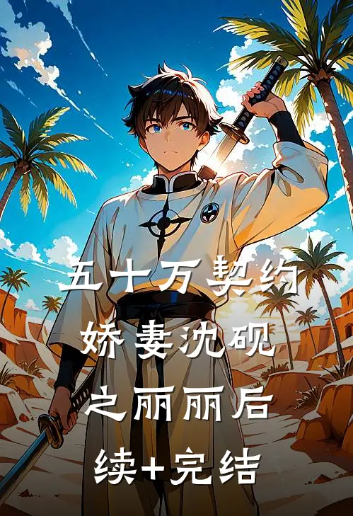 五十万契约娇妻沈砚之丽丽后续+完结