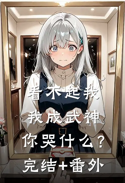 看不起我，我成武神，你哭什么？完结+番外