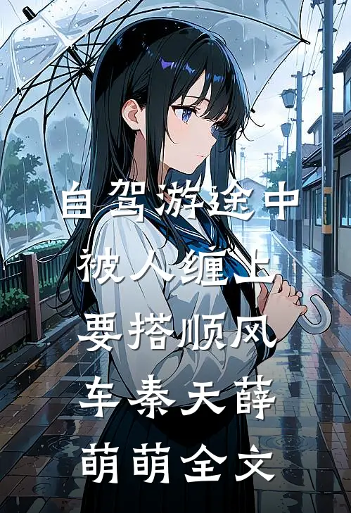 自驾游途中，被人缠上要搭顺风车秦天薛萌萌全文