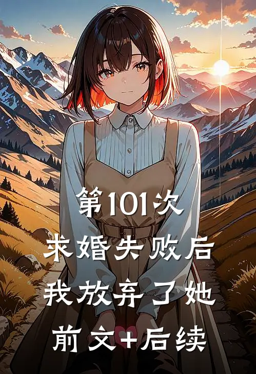 第101次求婚失败后，我放弃了她前文+后续