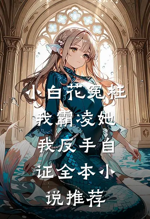 小白花冤枉我霸凌她，我反手自证全本小说推荐