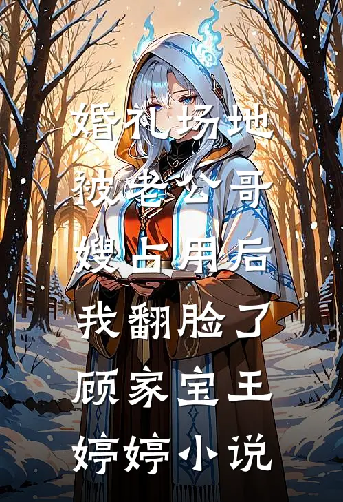婚礼场地被老公哥嫂占用后，我翻脸了顾家宝王婷婷小说