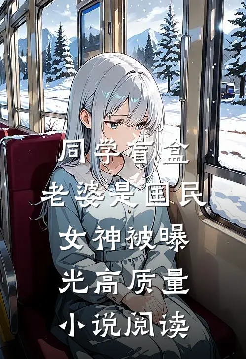 同学盲盒，老婆是国民女神被曝光高质量小说阅读