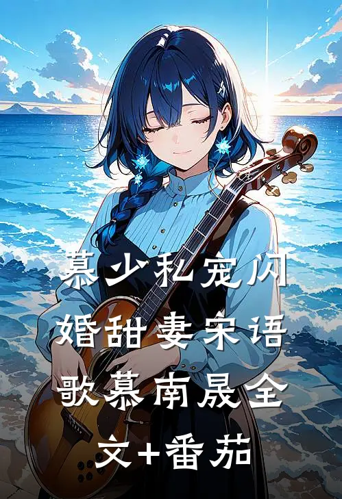 慕少私宠闪婚甜妻宋语歌慕南晟全文+番茄