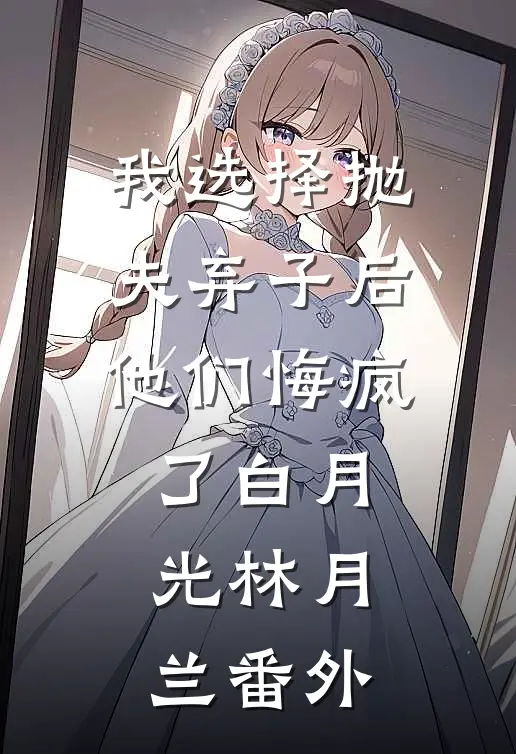 我选择抛夫弃子后，他们悔疯了白月光林月兰番外