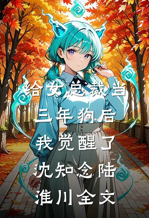给女总裁当三年狗后，我觉醒了沈知念陆淮川全文